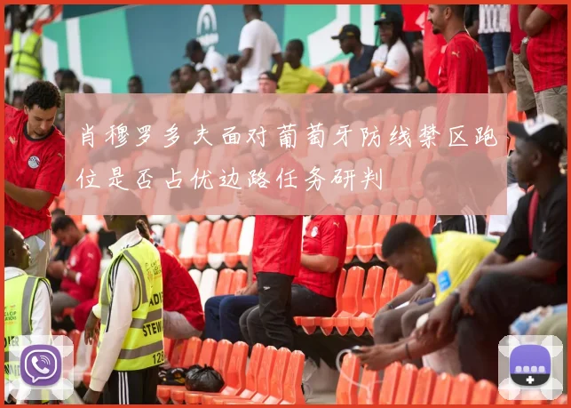 肖穆罗多夫面对葡萄牙防线禁区跑位是否占优边路任务研判