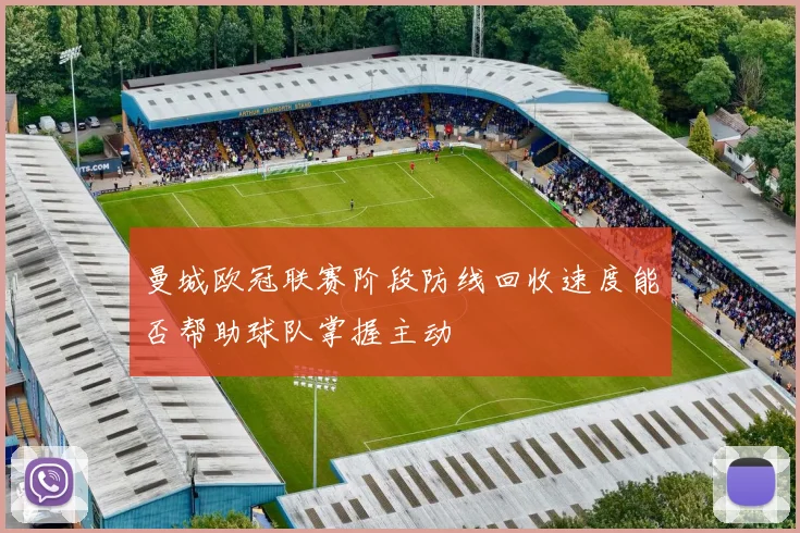 曼城欧冠联赛阶段防线回收速度能否帮助球队掌握主动