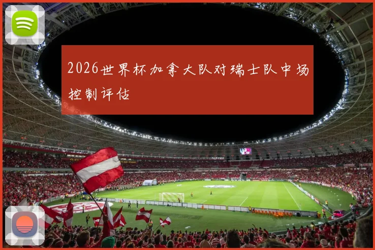 2026世界杯加拿大队对瑞士队中场控制评估