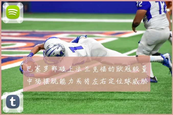 巴塞罗那碰上法兰克福的欧冠较量中场摆脱能力或将左右定位球威胁