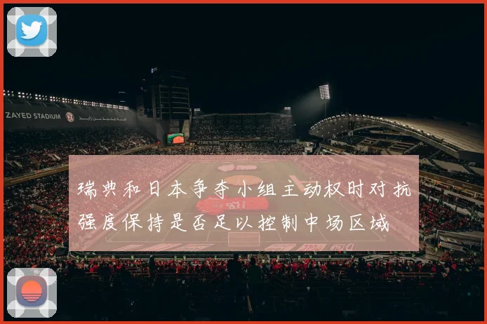 瑞典和日本争夺小组主动权时对抗强度保持是否足以控制中场区域