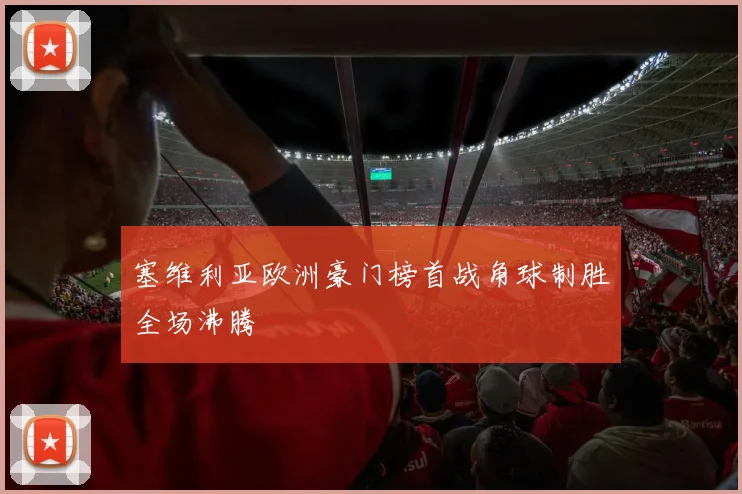 塞维利亚欧洲豪门榜首战角球制胜全场沸腾