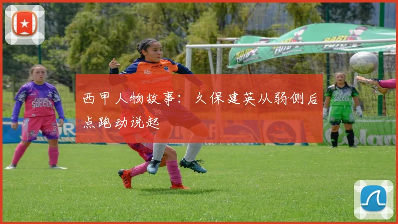 西甲人物故事：久保建英从弱侧后点跑动说起