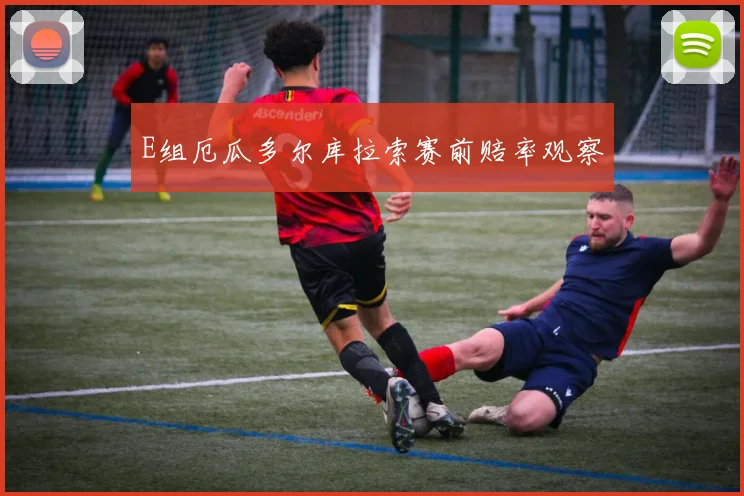 E组厄瓜多尔库拉索赛前赔率观察