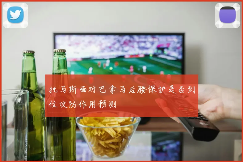 托马斯面对巴拿马后腰保护是否到位攻防作用预测