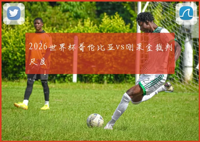 2026世界杯哥伦比亚vs刚果金裁判尺度