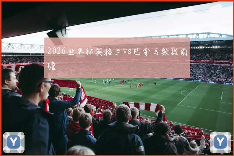 2026世界杯英格兰vs巴拿马数据前瞻