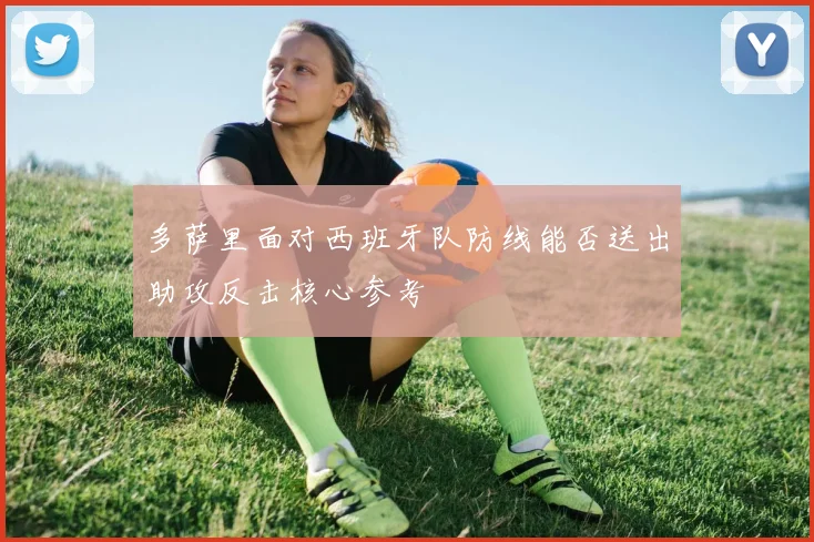多萨里面对西班牙队防线能否送出助攻反击核心参考