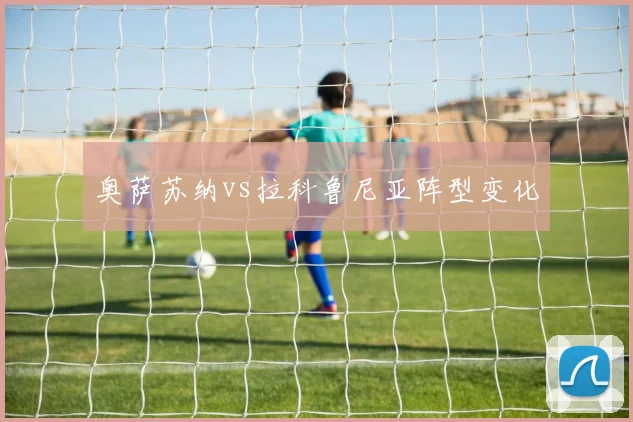 奥萨苏纳vs拉科鲁尼亚阵型变化