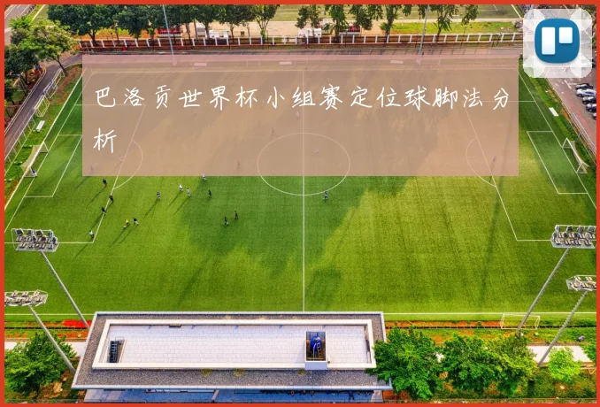 巴洛贡世界杯小组赛定位球脚法分析