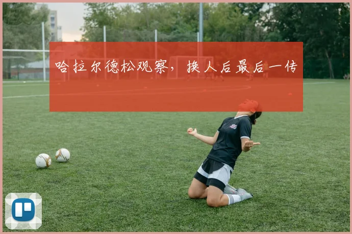 哈拉尔德松观察，换人后最后一传