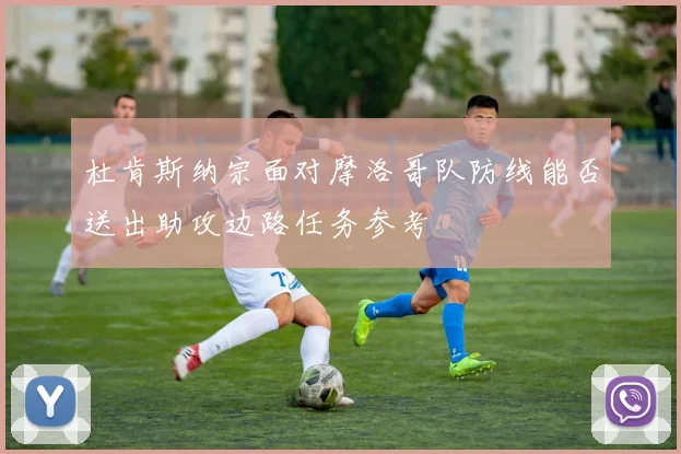 杜肯斯纳宗面对摩洛哥队防线能否送出助攻边路任务参考