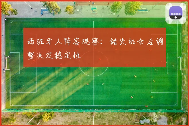 西班牙人阵容观察:错失机会后调整决定稳定性