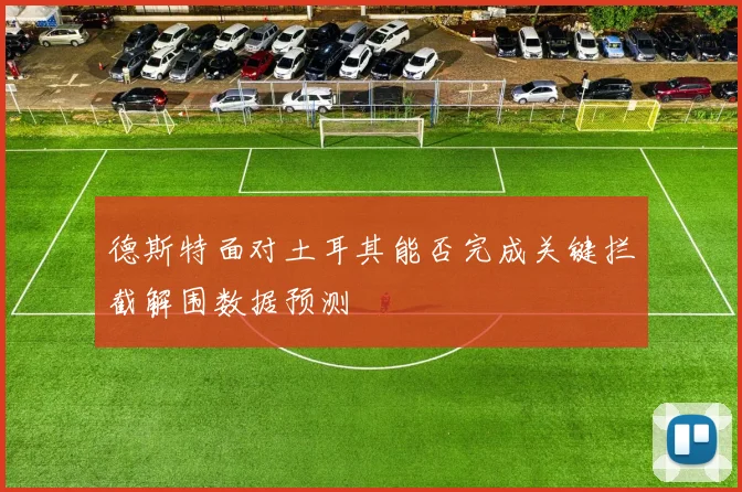 德斯特面对土耳其能否完成关键拦截解围数据预测