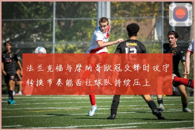 法兰克福与摩纳哥欧冠交锋时攻守转换节奏能否让球队持续压上