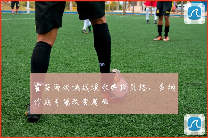 霍芬海姆挑战埃尔弗斯贝格，多线作战可能改变局面