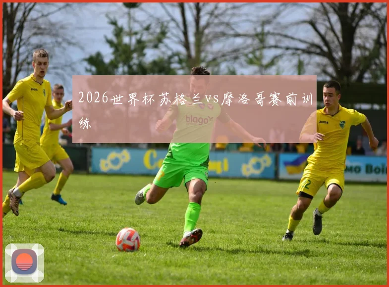 2026世界杯苏格兰vs摩洛哥赛前训练