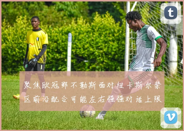 聚焦欧冠那不勒斯面对纽卡斯尔禁区前沿配合可能左右强强对话上限
