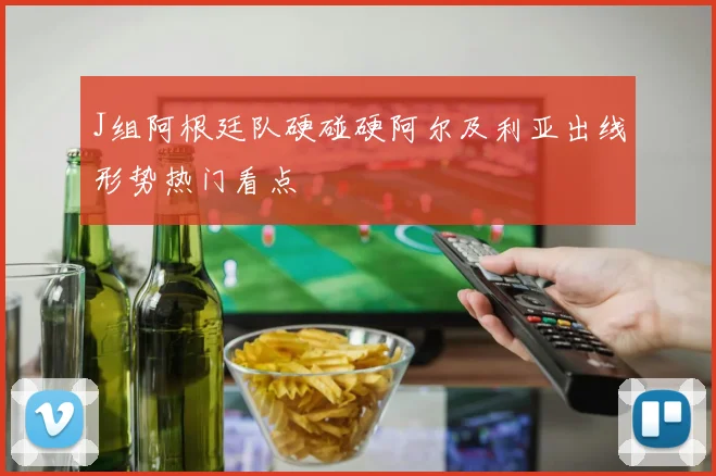 J组阿根廷队硬碰硬阿尔及利亚出线形势热门看点