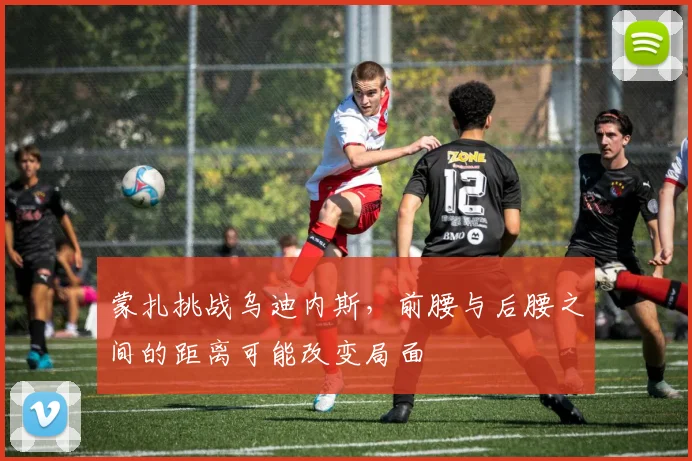 蒙扎挑战乌迪内斯，前腰与后腰之间的距离可能改变局面