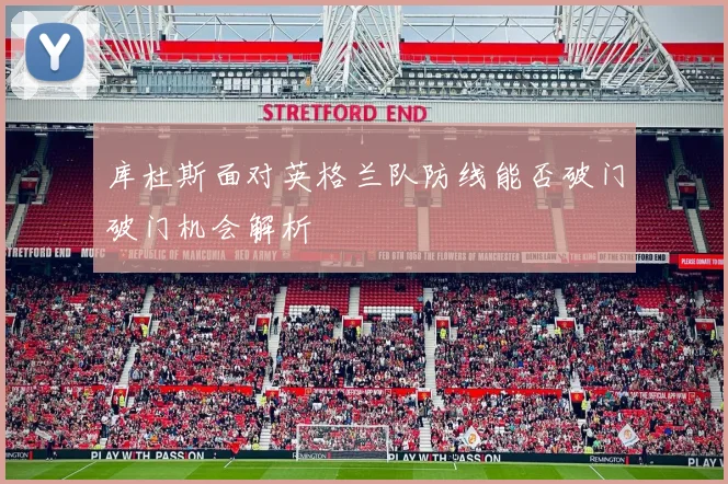 库杜斯面对英格兰队防线能否破门破门机会解析