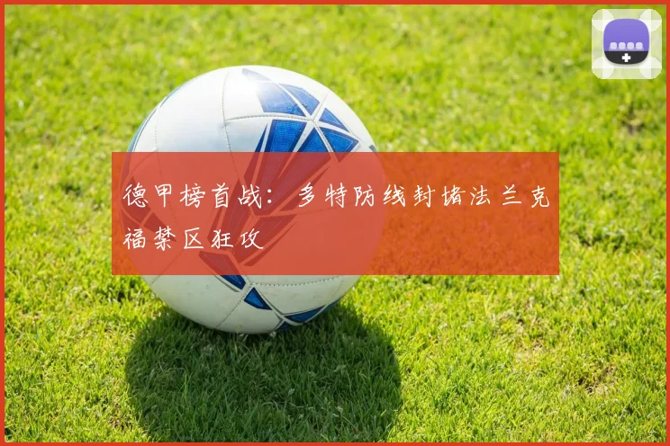 德甲榜首战：多特防线封堵法兰克福禁区狂攻