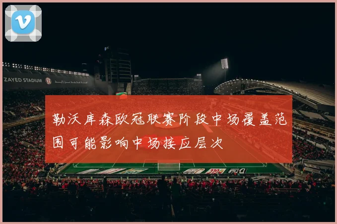 勒沃库森欧冠联赛阶段中场覆盖范围可能影响中场接应层次