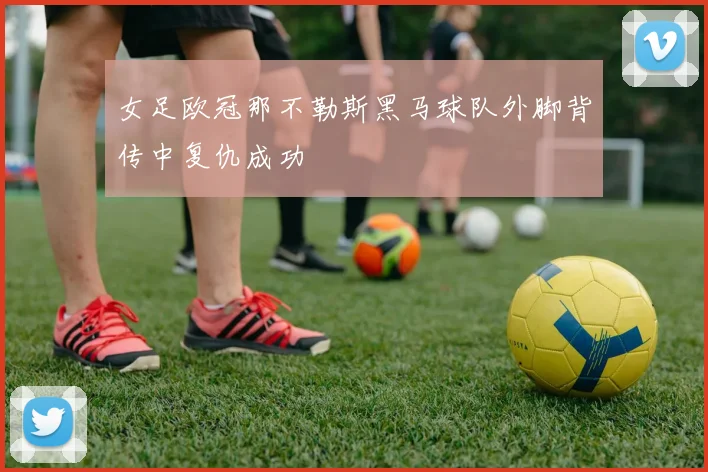 女足欧冠那不勒斯黑马球队外脚背传中复仇成功