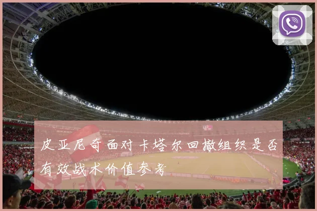 皮亚尼奇面对卡塔尔回撤组织是否有效战术价值参考