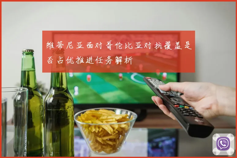 维蒂尼亚面对哥伦比亚对抗覆盖是否占优推进任务解析