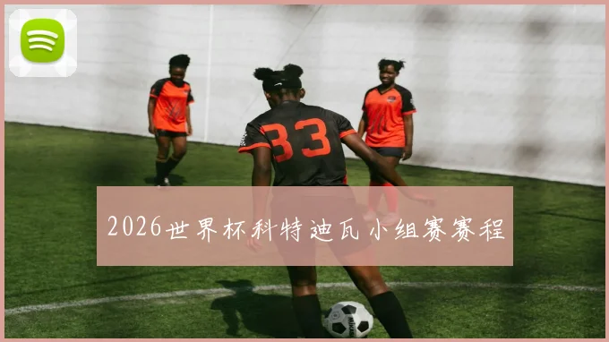 2026世界杯科特迪瓦小组赛赛程