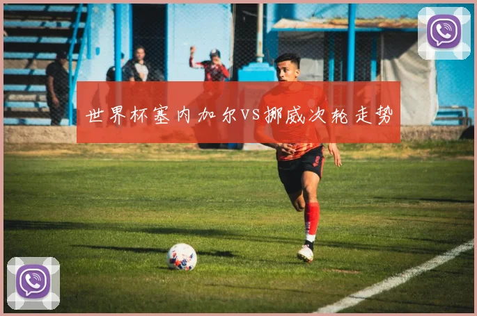 世界杯塞内加尔vs挪威次轮走势