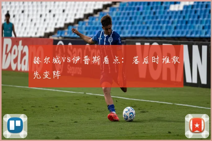赫尔城vs伊普斯看点:落后时谁敢先变阵